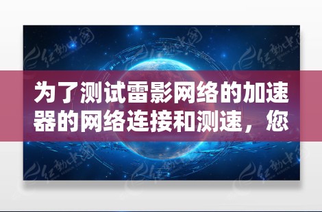 为了测试雷影网络的加速器的网络连接和测速，您可以按照以下步骤进行