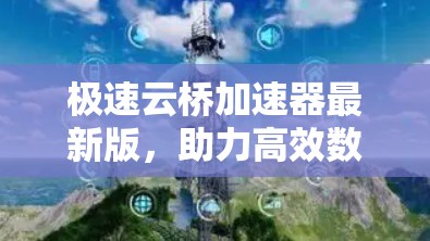 极速云桥加速器最新版，助力高效数据处理，加速云服务