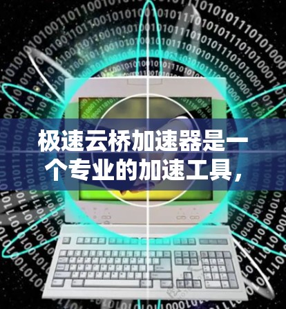 极速云桥加速器是一个专业的加速工具，适合处理多种加速任务。以下是一些步骤和建议，帮助你更好地使用极速云桥加速器