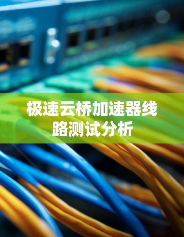 极速云桥加速器线路测试分析