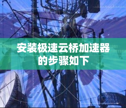 安装极速云桥加速器的步骤如下