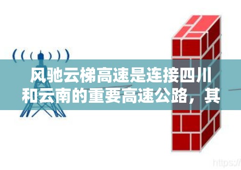 风驰云梯高速是连接四川和云南的重要高速公路，其节点设计和管理对整个高速网络的运行具有重要意义。以下是风驰云梯高速的详细节点信息