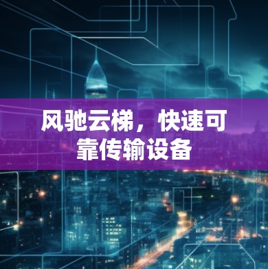 风驰云梯，快速可靠传输设备