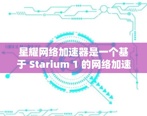 星耀网络加速器是一个基于 Starium 1 的网络加速器，旨在帮助用户更快地连接到互联网。它通过网络加速技术优化用户的数据包传输，从而提高网络速度和性能