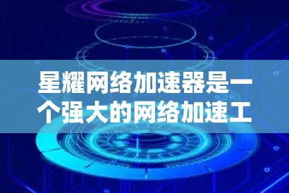 星耀网络加速器是一个强大的网络加速工具，旨在帮助用户在不同网络上优化网络连接。以下是对星耀网络加速器的详细介绍