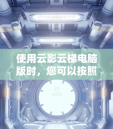 使用云影云梯电脑版时，您可以按照以下步骤操作
