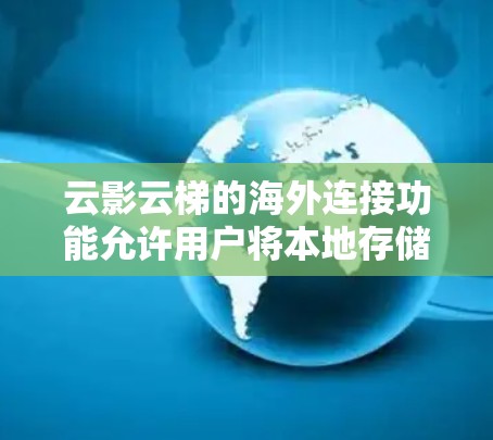 云影云梯的海外连接功能允许用户将本地存储的文件或数据传输到国外设备或服务器，从而更好地保护数据和满足国际跨国访问需求。以下是一个详细的步骤指南，帮助您进行海外连接