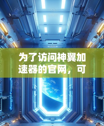 为了访问神翼加速器的官网，可以按照以下步骤进行
