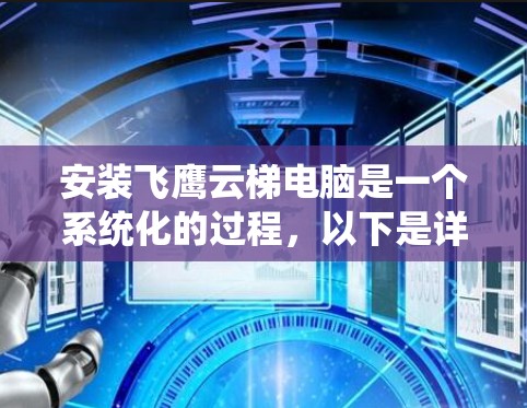 安装飞鹰云梯电脑是一个系统化的过程，以下是详细的步骤指南