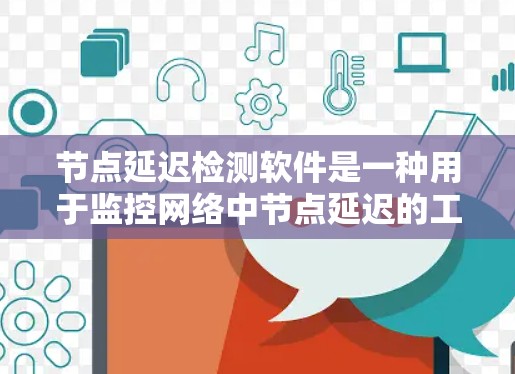 节点延迟检测软件是一种用于监控网络中节点延迟的工具，旨在优化网络性能。以下是对该概念的详细分析和步骤说明
