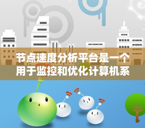 节点速度分析平台是一个用于监控和优化计算机系统节点性能的工具。以下是对该平台的详细分析