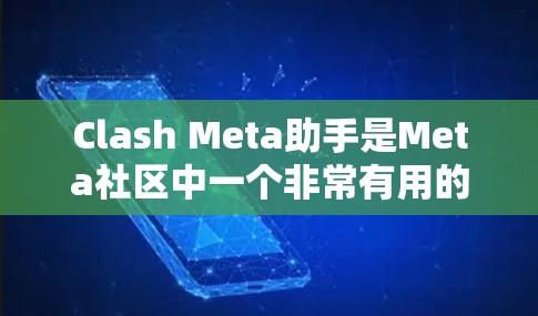 Clash Meta助手是Meta社区中一个非常有用的工具，可以帮助用户快速完成Meta任务。它通过Meta的列表管理功能，简化了用户对Meta任务的配置和管理