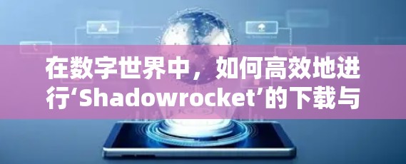 在数字世界中，如何高效地进行‘Shadowrocket’的下载与部署？