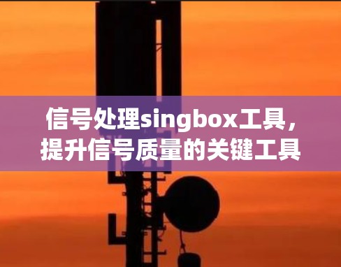 信号处理singbox工具，提升信号质量的关键工具