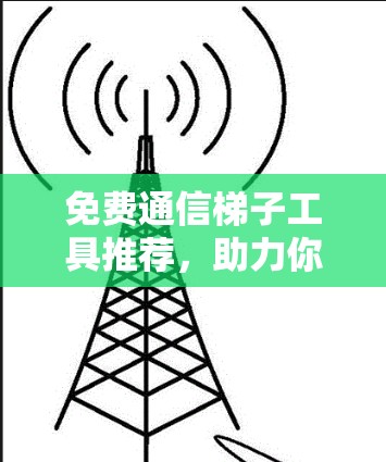 免费通信梯子工具推荐，助力你的通信需求