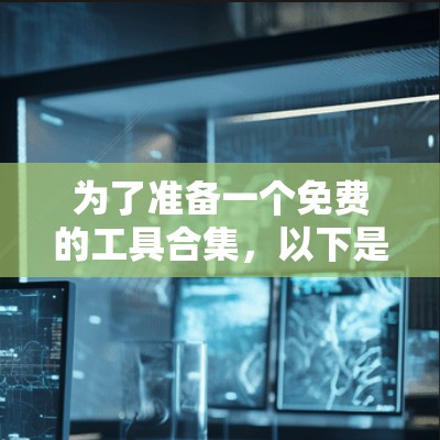 为了准备一个免费的工具合集，以下是一些推荐的工具及其使用方法