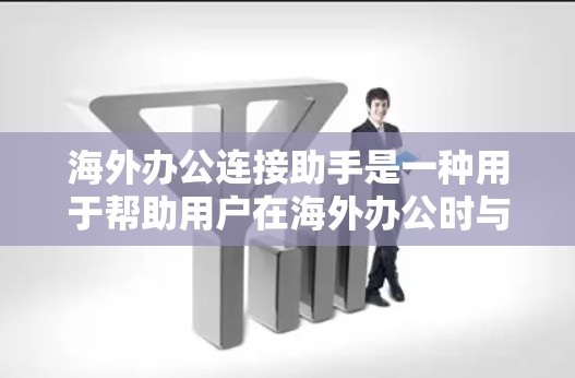海外办公连接助手是一种用于帮助用户在海外办公时与家人或朋友保持联系的工具。以下是一些可能的海外办公连接助手工具