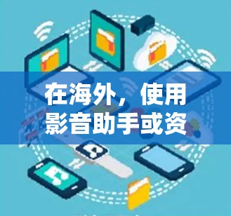 在海外，使用影音助手或资源网站来获取视频内容是常见的做法。以下是一些常见的问题和解决方法